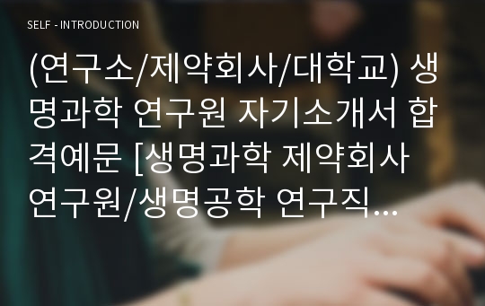 (연구소/제약회사/대학교) 생명과학 연구원 자기소개서 합격예문 [생명과학 제약회사 연구원/생명공학 연구직 자소서 자기소개서 합격샘플 채용정보]