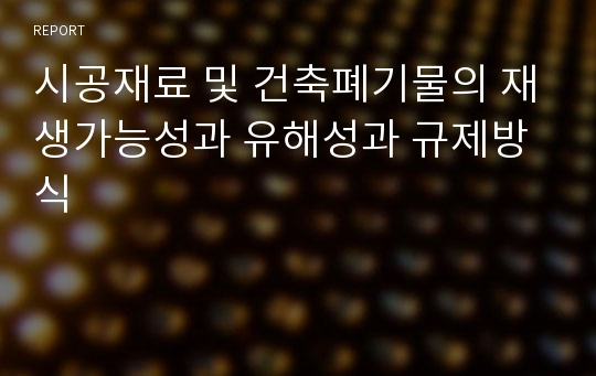 시공재료 및 건축폐기물의 재생가능성과 유해성과 규제방식