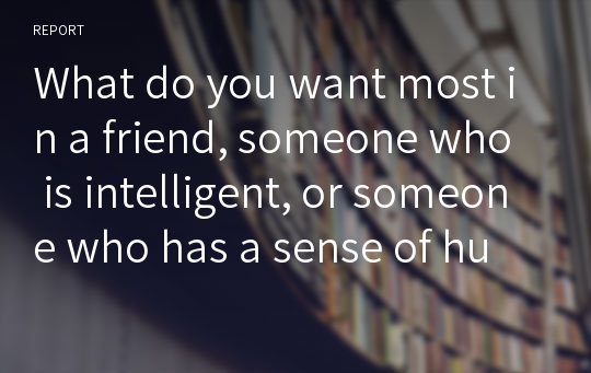 What do you want most in a friend, someone who is intelligent, or someone who has a sense of humor,