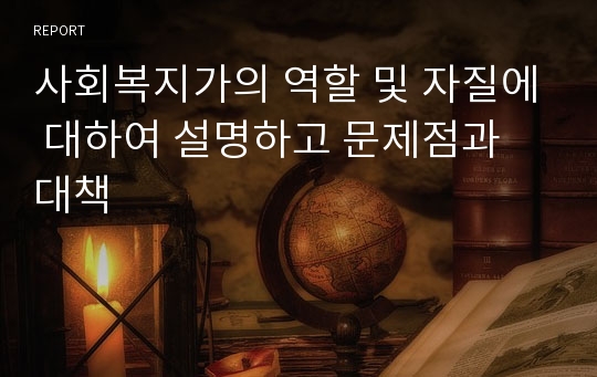 사회복지가의 역할 및 자질에 대하여 설명하고 문제점과 대책