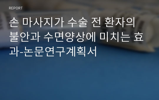 손 마사지가 수술 전 환자의 불안과 수면양상에 미치는 효과-논문연구계획서