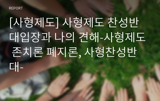 [사형제도] 사형제도 찬성반대입장과 나의 견해-사형제도 존치론 폐지론, 사형찬성반대-