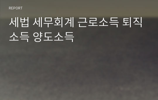 세법 세무회계 근로소득 퇴직소득 양도소득