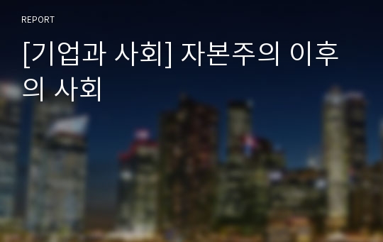 [기업과 사회] 자본주의 이후의 사회