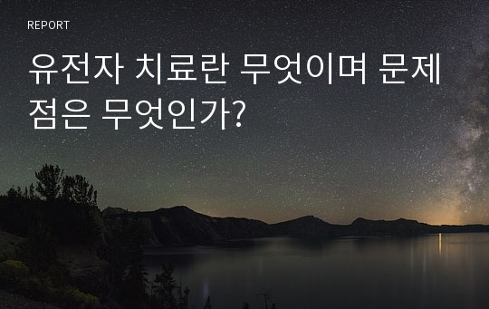 유전자 치료란 무엇이며 문제점은 무엇인가?