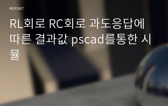 RL회로 RC회로 과도응답에따른 결과값 pscad를통한 시뮬