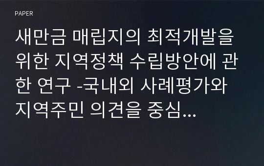 새만금 매립지의 최적개발을 위한 지역정책 수립방안에 관한 연구 -국내외 사례평가와 지역주민 의견을 중심으로 -.