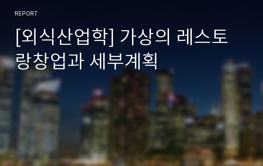 [외식산업학] 가상의 레스토랑창업과 세부계획