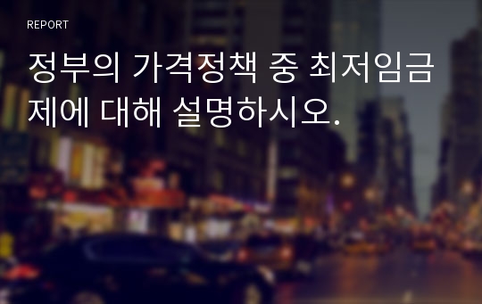 정부의 가격정책 중 최저임금제에 대해 설명하시오.