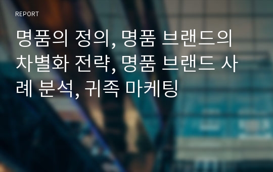 명품의 정의, 명품 브랜드의 차별화 전략, 명품 브랜드 사례 분석, 귀족 마케팅