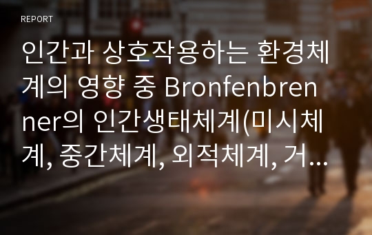 인간과 상호작용하는 환경체계의 영향 중 Bronfenbrenner의 인간생태체계(미시체계, 중간체계, 외적체계, 거시체계, 시간체계)에 대해 설명하시오