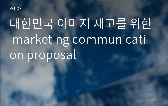 대한민국 이미지 재고를 위한 marketing communication proposal