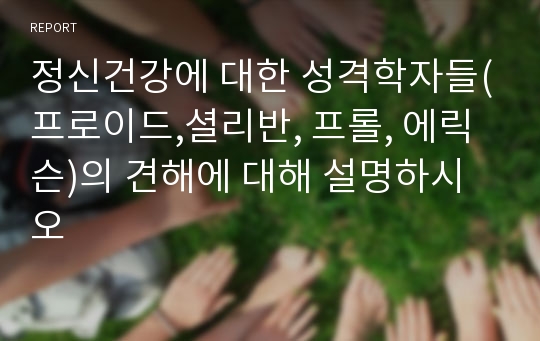 정신건강에 대한 성격학자들(프로이드,셜리반, 프롤, 에릭슨)의 견해에 대해 설명하시오