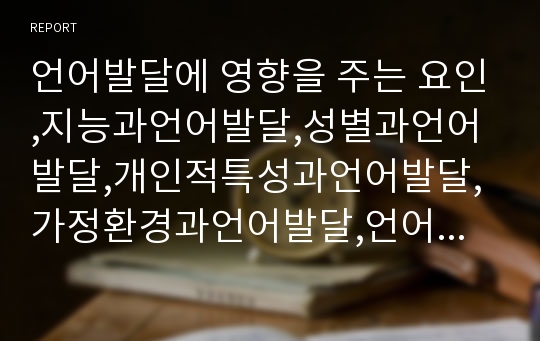 언어발달에 영향을 주는 요인,지능과언어발달,성별과언어발달,개인적특성과언어발달,가정환경과언어발달,언어발달과교육환경