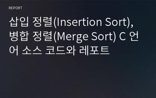 삽입 정렬(Insertion Sort), 병합 정렬(Merge Sort) C 언어 소스 코드와 레포트