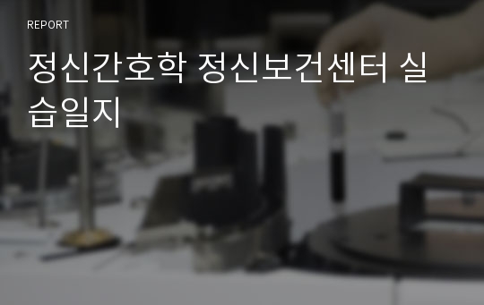 정신간호학 정신보건센터 실습일지