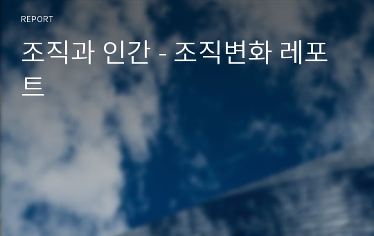 조직과 인간 - 조직변화 레포트