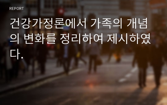 건강가정론에서 가족의 개념의 변화를 정리하여 제시하였다.