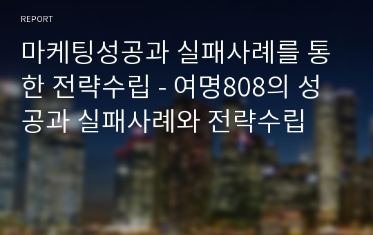 마케팅성공과 실패사례를 통한 전략수립 - 여명808의 성공과 실패사례와 전략수립