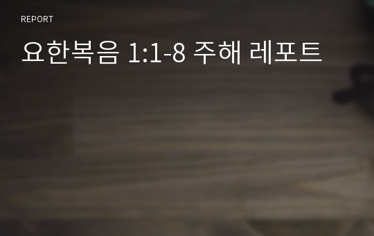 요한복음 1:1-8 주해 레포트