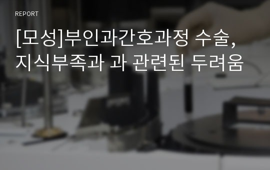 [모성]부인과간호과정 수술, 지식부족과 과 관련된 두려움