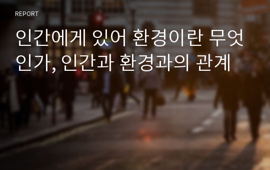 인간에게 있어 환경이란 무엇인가, 인간과 환경과의 관계