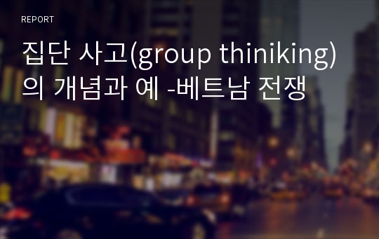 집단 사고(group thiniking)의 개념과 예 -베트남 전쟁