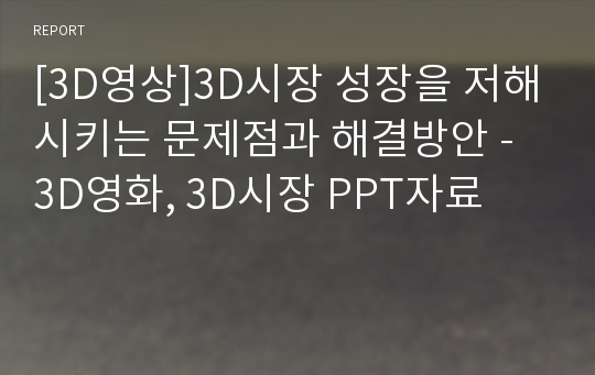 [3D영상]3D시장 성장을 저해시키는 문제점과 해결방안 - 3D영화, 3D시장 PPT자료