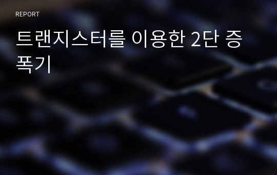 트랜지스터를 이용한 2단 증폭기