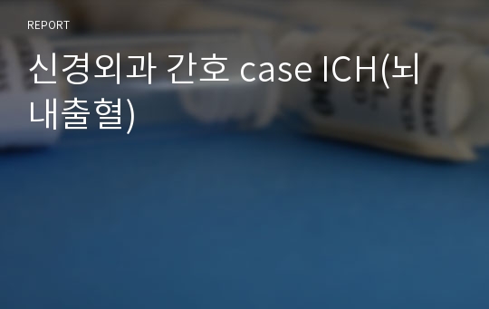 신경외과 간호 case ICH(뇌내출혈)