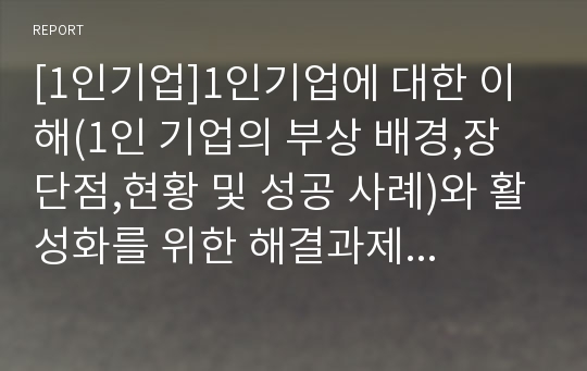 [1인기업]1인기업에 대한 이해(1인 기업의 부상 배경,장단점,현황 및 성공 사례)와 활성화를 위한 해결과제 및 지원방안 고찰