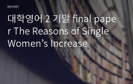 대학영어 2 기말 final paper The Reasons of Single Women’s Increase