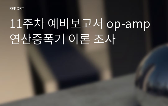 11주차 예비보고서 op-amp 연산증폭기 이론 조사