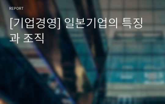 [기업경영] 일본기업의 특징과 조직