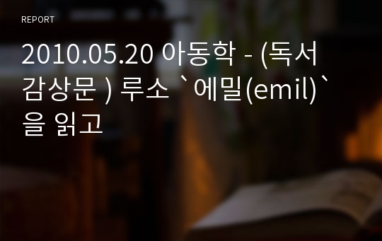 2010.05.20 아동학 - (독서감상문 ) 루소 `에밀(emil)`을 읽고