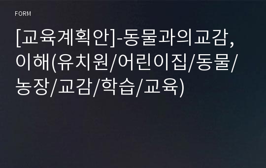 [교육계획안]-동물과의교감,이해(유치원/어린이집/동물/농장/교감/학습/교육)