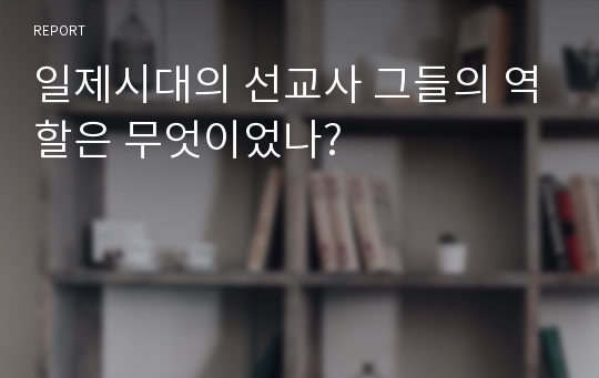 일제시대의 선교사 그들의 역할은 무엇이었나?