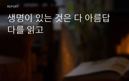 생명이 있는 것은 다 아름답다를 읽고