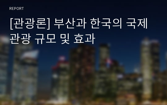 [관광론] 부산과 한국의 국제 관광 규모 및 효과