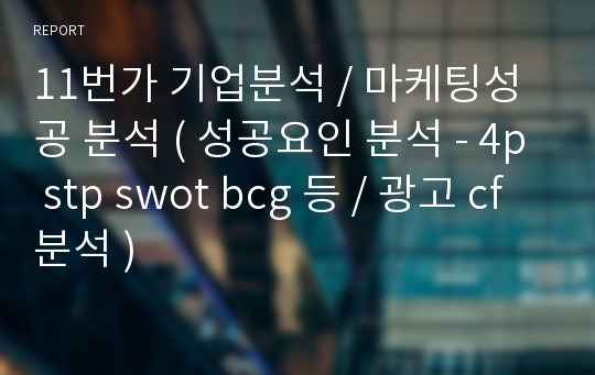 11번가 기업분석 / 마케팅성공 분석 ( 성공요인 분석 - 4p stp swot bcg 등 / 광고 cf 분석 )