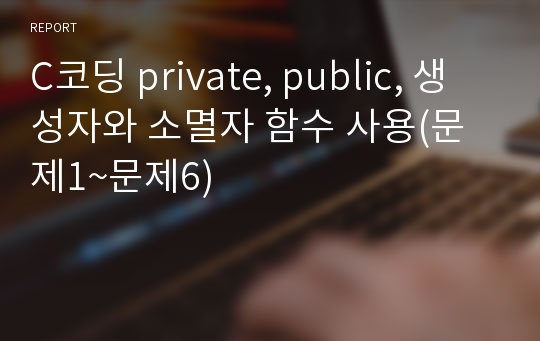 C코딩 private, public, 생성자와 소멸자 함수 사용(문제1~문제6)