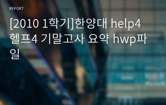 [2010 1학기]한양대 help4 헬프4 기말고사 요약 hwp파일