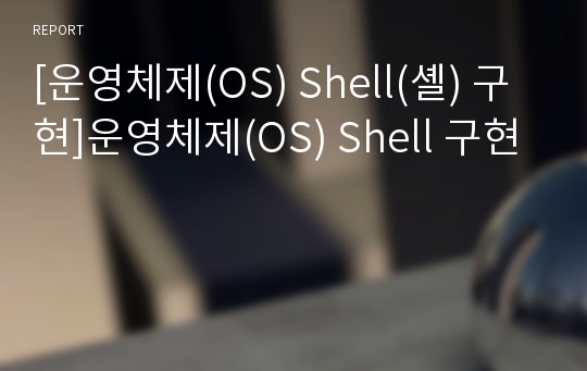 [운영체제(OS) Shell(셸) 구현]운영체제(OS) Shell 구현