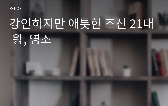 강인하지만 애틋한 조선 21대 왕, 영조