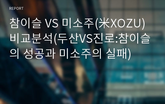 참이슬 VS 미소주(米XOZU) 비교분석(두산VS진로:참이슬의 성공과 미소주의 실패)