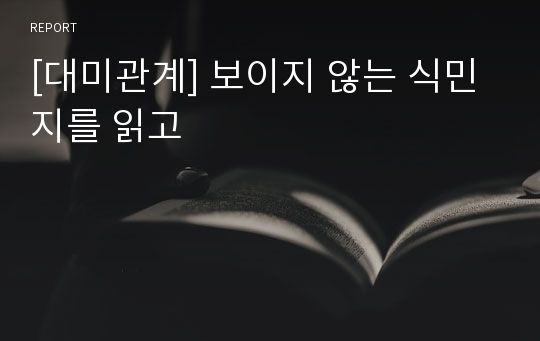 [대미관계] 보이지 않는 식민지를 읽고