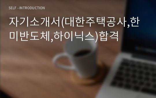 자기소개서(대한주택공사,한미반도체,하이닉스)합격