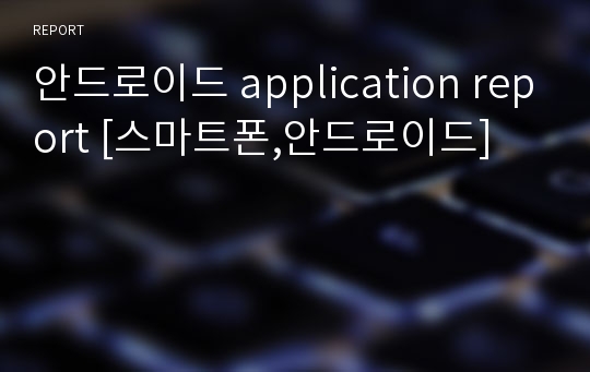 안드로이드 application report [스마트폰,안드로이드]