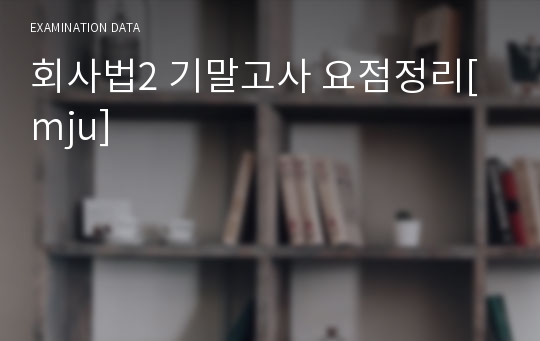 회사법2 기말고사 요점정리[mju]