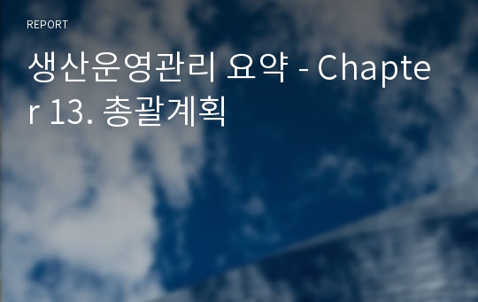 생산운영관리 요약 - Chapter 13. 총괄계획